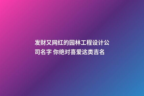发财又网红的园林工程设计公司名字 你绝对喜爱这类吉名-第1张-公司起名-玄机派